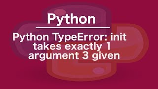 Python TypeError: init takes exactly 1 argument 3 given