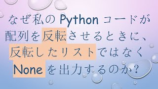 なぜ私のPythonコードが配列を反転させるときに、反転したリストではなくNoneを出力するのか？