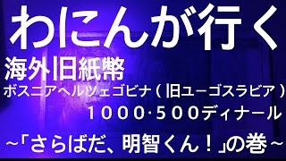 わにんが行く　海外旧紙幣　ボスニアヘルツェゴビナ（旧ユーゴスラビア）　１０００・５００ディナール　〜「さらばだ、明智くん！」の巻〜