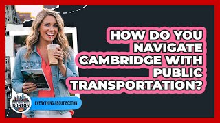 How Do You Navigate Cambridge With Public Transportation? - Everything About Boston
