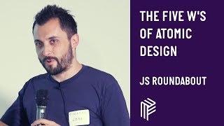 The Five Ws of Atomic Design - JS Roundabout - July 2018