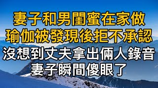 “你們這是在做什麼，你不該給我個解釋嗎？”，妻子和男閨蜜在家做雙人瑜伽被丈夫發現後拒不承認，沒想到丈夫拿出倆人錄音，妻子瞬間傻了眼！真實故事 ｜都市男女｜情感｜男閨蜜｜妻子出軌｜楓林情感