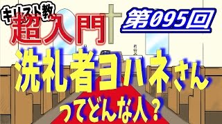 【キリスト教 超入門】第095回 洗礼者ヨハネさんってどんな人？【チャーチ・リサーチ☆】