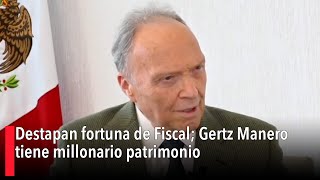 Destapan fortuna de Fiscal; Gertz Manero tiene millonario patrimonio