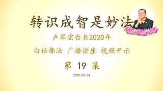 卢台长 20年白话广播讲座 第19集【转识成智是妙法】2020年白话佛法视频开示