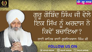 ਗੁਰੂ ਗੋਬਿੰਦ ਸਿੰਘ ਜੀ ਵੇਲੇ ਇਕ ਸਿੱਖ ਨੂੰ ਅਰਦਾਸ ਨੇ ਕਿਵੇ ਬਚਾਇਆ ? __ ਭਾਈ ਸਾਹਿਬ ਭਾਈ ਗੁਰਇਕਬਾਲ ਸਿੰਘ ਜੀ