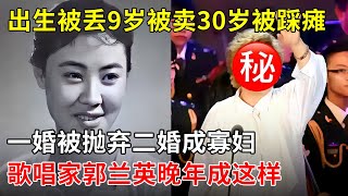 出生被丢9岁被卖,30岁被踩瘫,一婚被抛弃二婚丧偶,如今93岁高龄歌唱家郭兰英晚年成这样【那些年】