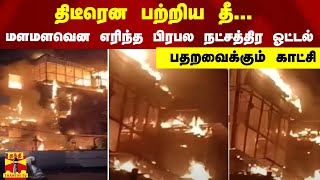 திடீரென பற்றிய 'தீ'.. மளமளவென எரிந்த பிரபல நட்சத்திர ஓட்டல் - பதறவைக்கும் காட்சி