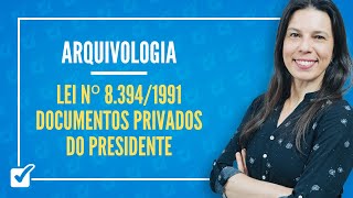 06.02. Lei nº 8.394-1991 - Documentos Privados do Presidente (Arquivologia) Prof.ª Izabel Ataíde