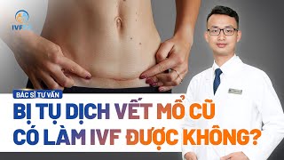 Người bị tụ dịch vết mổ có làm IVF được không? | ThS. BS Lê Quang Đô | IVF Tâm Anh