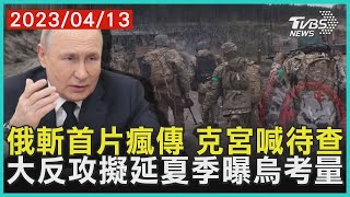 俄羅斯斬首片瘋傳 克里姆林宮喊待查 大反攻擬延夏季曝烏克蘭考量  | 十點不一樣 20230413