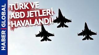 Türk ve ABD Savaş Jetleri Havalandı!