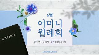 6월 어머니 월례회 (2023년 6월 20일 - 이상욱목사) 생명의말씀선교회 서울중앙교회 / 생말선 / 대한예수교침례회