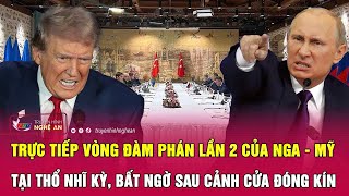 Trực tiếp vòng đàm phán lần 2 của Nga - Mỹ tại Thổ Nhĩ Kỳ, bất ngờ sau cảnh cửa đóng kín