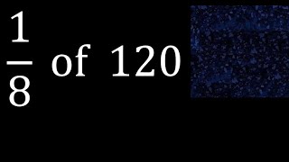 1/8 of 120 ,fraction of a number, part of a whole number