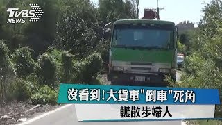 沒看到！大貨車「倒車」死角　輾散步婦人