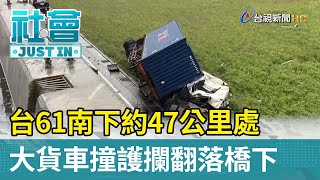 台61南下約47公里處 大貨車撞護攔翻落橋下【社會快訊】