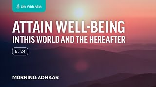 Morning Adhkar Video Series 5/24 - Attain Well-being in this World and the Hereafter