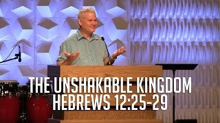 Hebrews 12:25-29, The Unshakable Kingdom