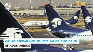 Grupo Aeroméxico solicita salida a bolsa en Estados Unidos