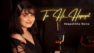 Tu Hi Haqeeqat Cover (Female Version) | Deepshikha Raina | Tum Mile | Emraan Hashmi | Pritam