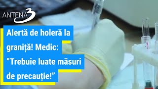 Alertă de holeră la graniță! Medic: ”Trebuie luate măsuri de precauție!”