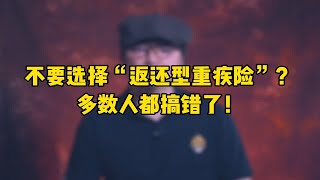 对于“不要选择返还型重疾险”这句话，多数人都搞错了！