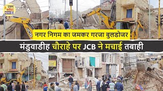 मंडुवाडीह चौराहे पर JCB ने मचाई तबाही, नगर निगम का जमकर गरजा बुलडोजर