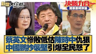 蔡英文慘敗低估陳時中仇狠 中國鵬抄襲堅引爆全民怒了 新聞大白話 20221126