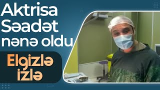 Uçurum serialının aktrisası Səadət nənə oldu - Elgizlə izlə