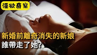 【淫欲奇案】新婚前離奇消失的新娘，誰帶走了她 #奇案#真實案件#大案紀實#奇聞異事#犯罪#男女#夫妻#情殺#出軌