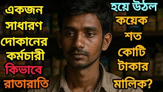 একজন সাধারন দোকানের কর্মচারী কিভাবে রাতারাতি হয়ে উঠলো কয়েক শত কোটি টাকার মালিক?