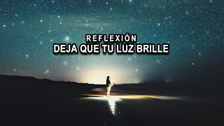 Reflexión - Deja Que Tu Luz Brille, pensamientos positivos, reflexiones del Alma. De Dios.