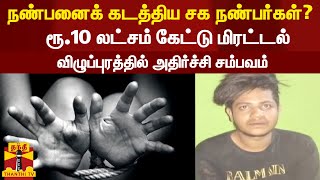 நண்பனைக் கடத்திய சக நண்பர்கள்? - ரூ.10 லட்சம் கேட்டு மிரட்டல் - விழுப்புரத்தில் அதிர்ச்சி சம்பவம்