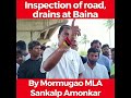 inspection of road drains at baina by mormugao mla sankalp amonkar