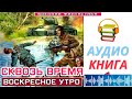 Аудиокнига. «СКВОЗЬ ВРЕМЯ 1 Воскресное утро». КНИГА 1. Попаданцы БоеваяФантастика