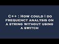 C++ : How could I do frequency analysis on a string without using a switch