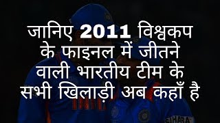 2011 विश्वकप के फाइनल में जीतने वाली भारतीय टीम के खिलाड़ी अब कहां हैं | 2011 World Cup finals team