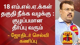 18 எம்.எல்.ஏ.க்கள் தகுதி நீக்க வழக்கு : குழப்பமான தீர்ப்பு வரும் -  ஜோதிடர் செல்வி கணிப்பு