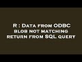 R : Data from ODBC blob not matching return from SQL query