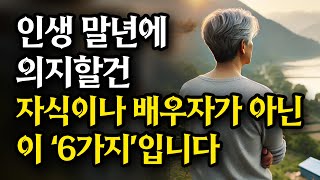 인생 말년에 의지할 건 자식이나 배우자가 아닌 이 '6가지'입니다 / 오디오북 / 노후조언