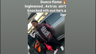 Duece flame  Inglewood families, 4xtras ain’t knocked nth out he’s a liar