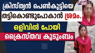 ക്രിസ്ത്യൻ പെൺകുട്ടിയെ കൊണ്ടുപോകാൻ ശ്രമം.ക്രൈസ്തവ കുടുംബം ഒളിവിൽ | GIRL|CHURCH |CATHOLIC|GOODNESS TV