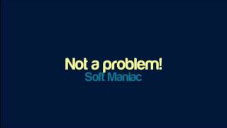 Soft Maniac - Not a problem!