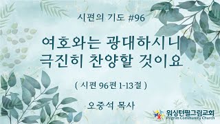 시편의 기도(96) 여호와는 광대하시니 극진히 찬양할 것이요 (시편 96:1-13) 오중석 목사