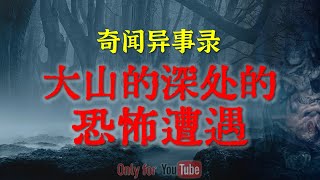 【灵异事件】大山的深处的恐怖遭遇   |  民间鬼故事 | 真实灵异 | 解压故事 | 灵异诡事 | 恐怖故事 【民间鬼故事之-奇闻异事录】