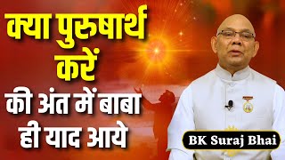 क्या पुरुषार्थ करें की अंत में बाबा ही याद आये | BK Suraj Bhaji | @rajyogibksuraj