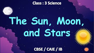The Sun, Moon, and Stars | Class 3 : Science | CBSE/ NCERT | Full Chapter Explanation | Solar System