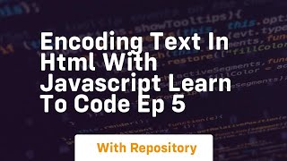 Encoding text in html with javascript learn to code ep 5