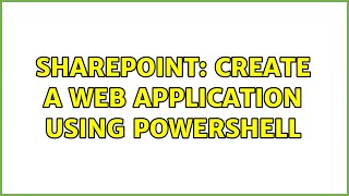 Sharepoint: Create a Web Application using Powershell